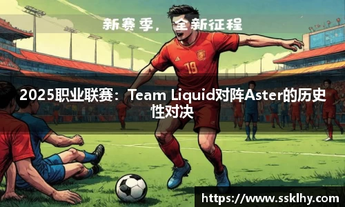 2025职业联赛：Team Liquid对阵Aster的历史性对决